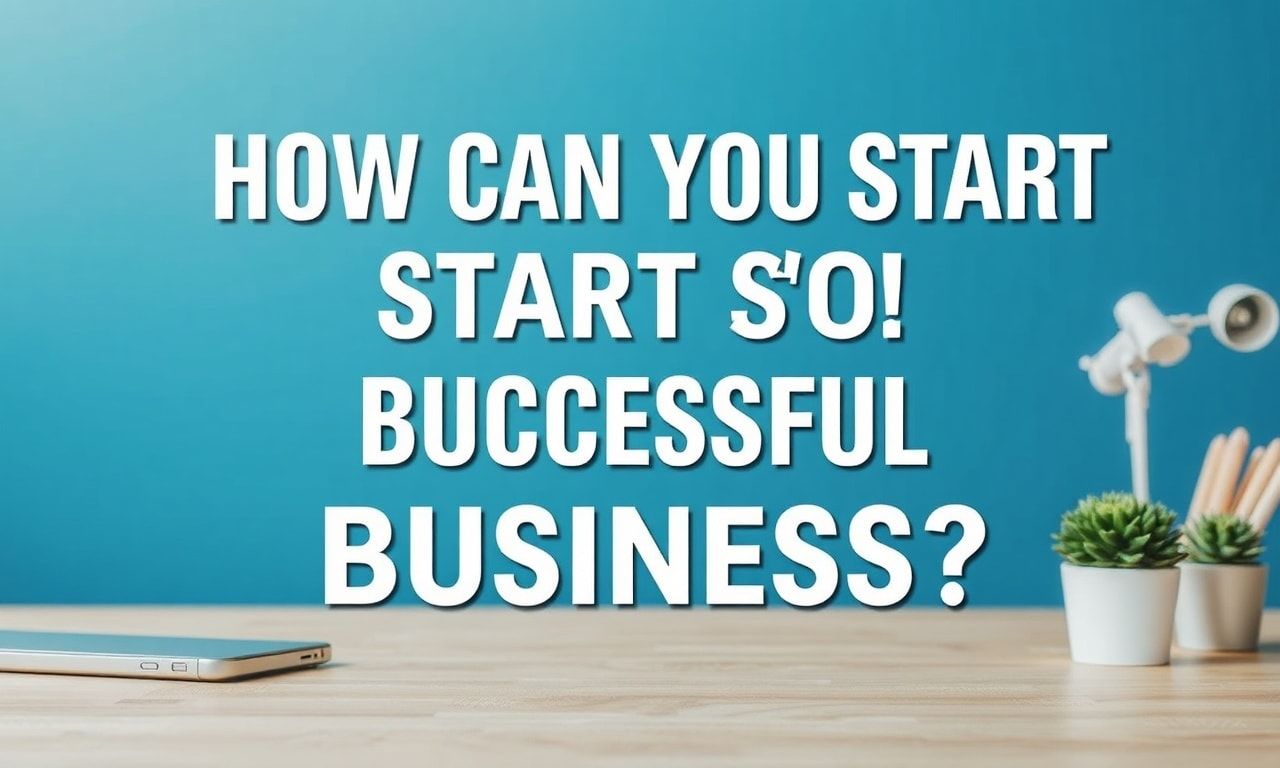 Başarılı Bir İşletmeyi Nasıl Kurabilirsiniz?